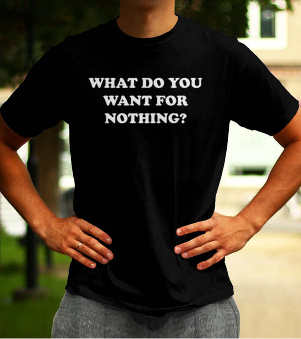 Official What Do You Want For Nothing T-shirt